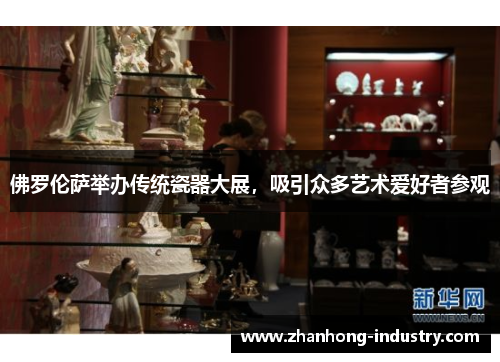 佛罗伦萨举办传统瓷器大展，吸引众多艺术爱好者参观