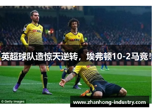 英超球队造惊天逆转，埃弗顿10-2马竞！