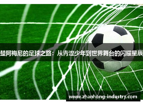 楚阿梅尼的足球之路：从青涩少年到世界舞台的闪耀星辰