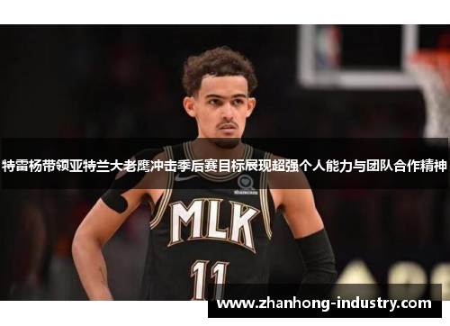 特雷杨带领亚特兰大老鹰冲击季后赛目标展现超强个人能力与团队合作精神