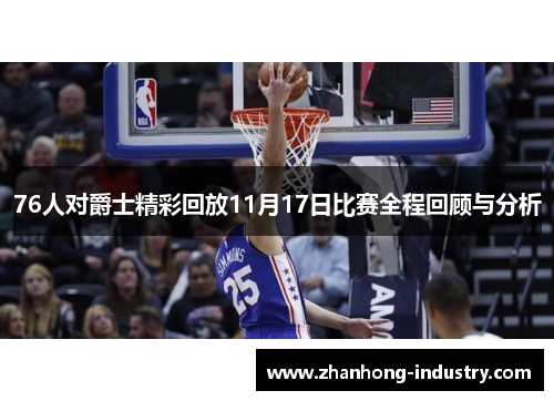 76人对爵士精彩回放11月17日比赛全程回顾与分析