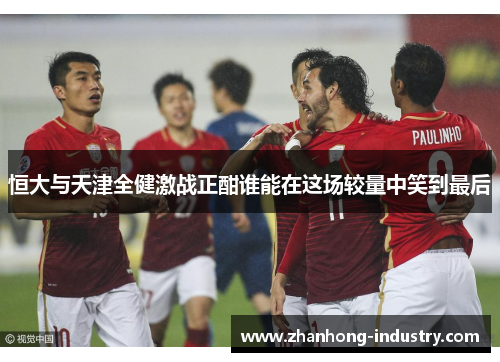 恒大与天津全健激战正酣谁能在这场较量中笑到最后