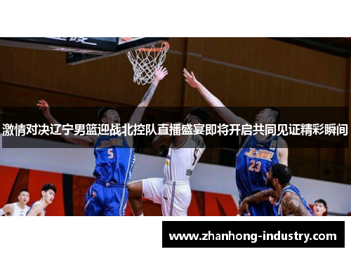 激情对决辽宁男篮迎战北控队直播盛宴即将开启共同见证精彩瞬间