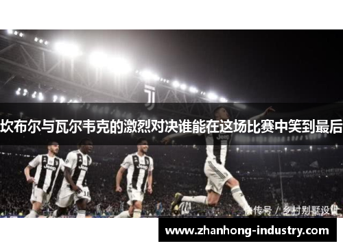 坎布尔与瓦尔韦克的激烈对决谁能在这场比赛中笑到最后