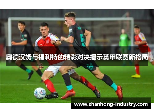 奥德汉姆与福利特的精彩对决揭示英甲联赛新格局