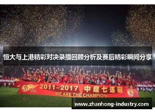 恒大与上港精彩对决录播回顾分析及赛后精彩瞬间分享